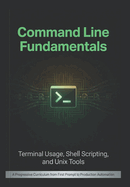 Command Line Fundamentals: Terminal Usage, Shell Scripting, and Unix Tools: A Progressive Curriculum from First Prompt to Production Automation