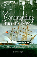 Commanding Lincoln's Navy: Union Naval Leadership During the Civil War