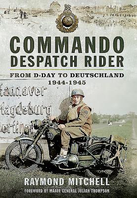 Commando Despatch Rider: From D-Day to Deutschland 1944-45 - Mitchell, Raymond