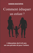 Comment eduquer un enfant ?: Education de 0 a 8 ans est une periode cle pour l'enfant