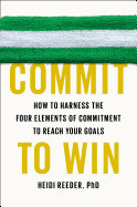 Commit to Win: How to Harness the Four Elements of Commitment to Reach Your Goals