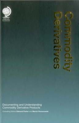 Commodity Derivatives: Documenting and Understanding Commodity Derivative Products - Parker, Edmund (Editor), and Perzanowski, Marcin (Editor)