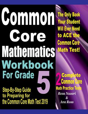 Common Core Mathematics Workbook For Grade 5: Step-By-Step Guide to Preparing for the Common Core Math Test 2019 - Ross, Ava, and Nazari, Reza