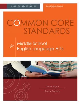 Common Core Standards for Middle School English Language Arts: A Quick-Start Guide - Ryan, Susan, and Frazee, Dana, and Kendall, John