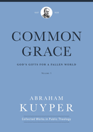 Common Grace (Volume 1): God's Gifts for a Fallen World