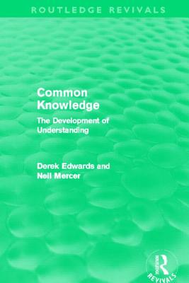 Common Knowledge (Routledge Revivals): The Development of Understanding in the Classroom - Edwards, Derek, and Mercer, Neil