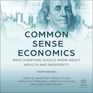 Common Sense Economics: What Everyone Should Know about Wealth and Prosperity, Fourth Edition