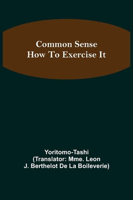 Common Sense; How To Exercise It - Tashi, Yoritomo, and Leon J Berthelot de la Boileverie, M (Translated by)