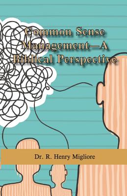 Common Sense Management- A Biblical Perspective - Migliore, R Henry, Dr.