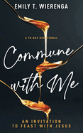 Commune with Me: An Invitation to Feast with Jesus (a 70-Day Devotional)