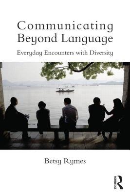 Communicating Beyond Language: Everyday Encounters with Diversity - Rymes, Betsy