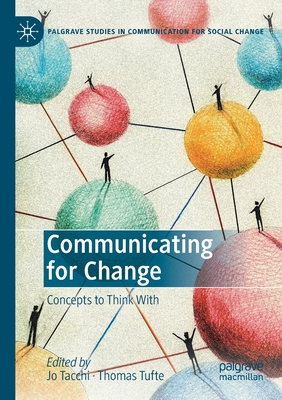 Communicating for Change: Concepts to Think with - Tacchi, Jo (Editor), and Tufte, Thomas (Editor)