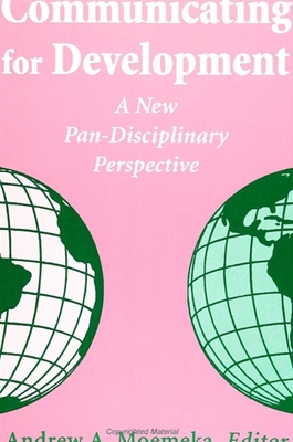 Communicating for Development: A New Pan-Disciplinary Perspective - Moemeka, Andrew A (Editor)