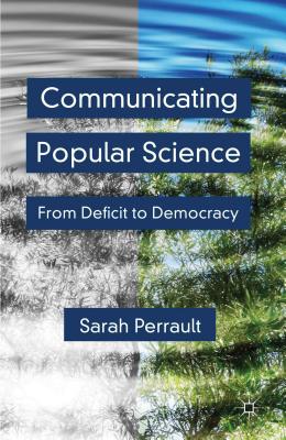 Communicating Popular Science: From Deficit to Democracy - Perrault, S.