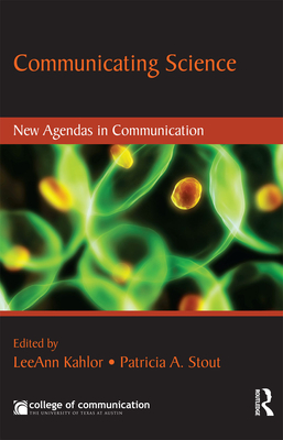 Communicating Science: New Agendas in Communication - Kahlor, Leeann (Editor), and Stout, Patricia (Editor)