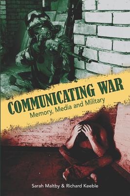 Communicating War: Memory, Media & Military - Maltby, Sarah (Editor), and Keeble, Richard (Editor)