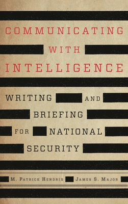 Communicating with Intelligence: Writing and Briefing for National Security - Hendrix, M Patrick, and Major, James S