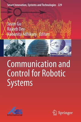 Communication and Control for Robotic Systems - Gu, Jason (Editor), and Dey, Rajeeb (Editor), and Adhikary, Nabanita (Editor)