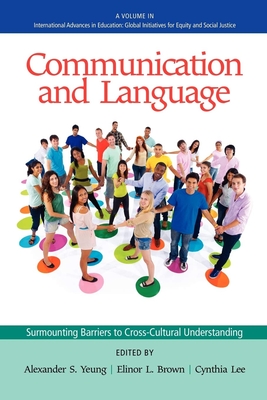 Communication and Language: Surmounting Barriers to Cross-Cultural Understanding - Yeung, Alexander S (Editor), and Brown, Elinor L (Editor), and Lee, Cynthia, Professor (Editor)