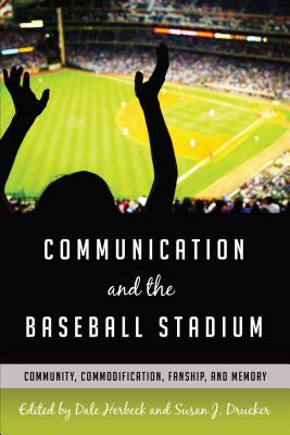 Communication and the Baseball Stadium: Community, Commodification, Fanship, and Memory - Gumpert, Gary (Series edited by), and Herbeck, Dale (Editor), and Drucker, Susan J. (Editor)