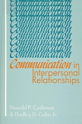 Communication in Interpersonal Relationships - Cushman, Donald P (Editor), and Cahn, Dudley D, Dr., PhD (Editor)