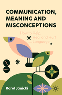 Communication, Meaning and Misconceptions: How to Help, Heal and Hurt with Language