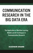 Communication Research in the Big Data Era: The Application of Machine Learning Models and AI Techniques in Communication Research