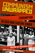 Communism Unwrapped: Consumption in Cold War Eastern Europe