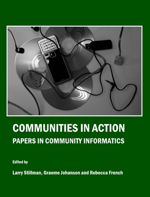 Communities in Action: Papers in Community Informatics - Johanson, Graeme (Editor), and Stillman, Larry (Editor)