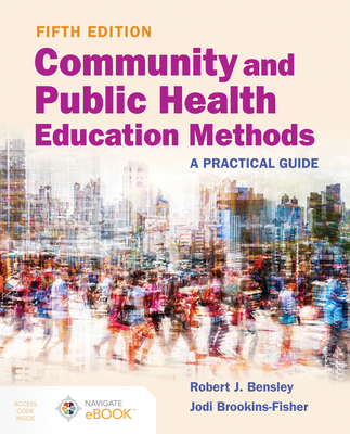 Community and Public Health Education Methods: A Practical Guide: A Practical Guide - Bensley, Robert J, and Brookins-Fisher, Jodi