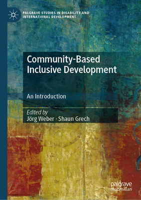 Community-Based Inclusive Development: An Introduction - Weber, J�rg (Editor), and Grech, Shaun (Editor)