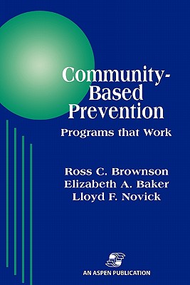 Community-Based Prevention: Programs That Work: . - Novick, Lloyd F, MD, MPH, and Brownson, Ross, and Baker, Elizabeth
