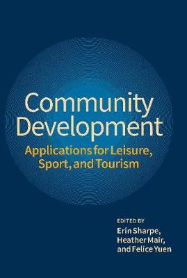 Community Development: Applications for Leisure, Sport & Tourism - Sharpe, Erin (Editor), and Mair, Heather (Editor), and Yuen, Felice (Editor)