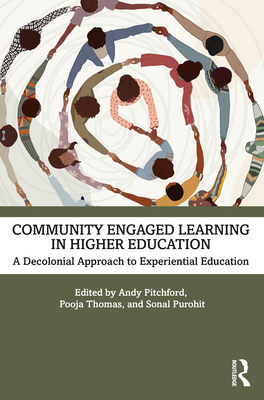 Community Engaged Learning in Higher Education: A Decolonial Approach to Experiential Learning - Pitchford, Andy (Editor), and Thomas, Pooja (Editor), and Purohit, Sonal (Editor)