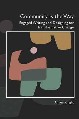 Community Is the Way: Engaged Writing and Designing for Transformative Change - Knight, Aim�e