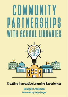 Community Partnerships with School Libraries: Creating Innovative Learning Experiences - Crossman, Bridget