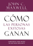 Como Las Personas Exitosas Ganan: Convierta Cada Reves En Un Paso Adelante