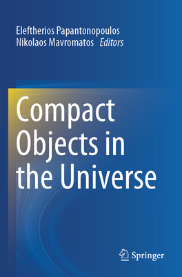 Compact Objects in the Universe - Papantonopoulos, Eleftherios (Editor), and Mavromatos, Nikolaos (Editor)