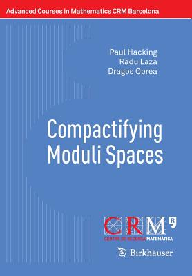 Compactifying Moduli Spaces - Hacking, Paul, and Laza, Radu, and Oprea, Dragos