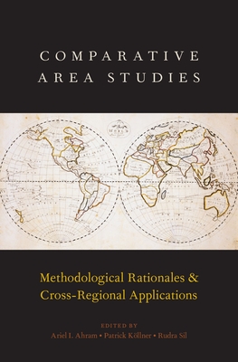 Comparative Area Studies: Methodological Rationales and Cross-Regional Applications - Ahram, Ariel I (Editor), and K�llner, Patrick (Editor), and Sil, Rudra (Editor)