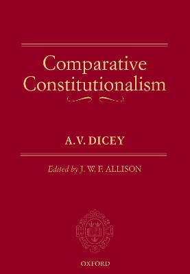 Comparative Constitutionalism - Dicey, A.V., and Allison, J.W.F. (Editor)