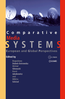 Comparative Media Systems: European and Global Perspectives - Jakubowicz, Karol (Editor), and Dobek-Ostrowska, Boguslawa (Editor), and Glowacki, Michal (Editor)