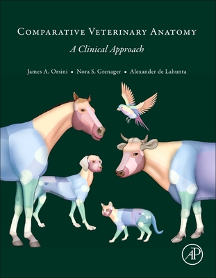 Comparative Veterinary Anatomy: A Clinical Approach - Orsini, James A, DVM (Editor), and Grenager, Nora S (Editor), and de Lahunta, Alexander (Editor)