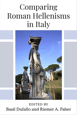 Comparing Roman Hellenisms in Italy - Dufallo, Basil (Editor), and Faber, Riemer A (Editor)