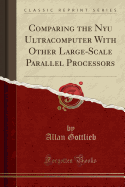 Comparing the Nyu Ultracomputer with Other Large-Scale Parallel Processors (Classic Reprint)