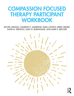 Compassion Focused Therapy Participant Workbook - Arnold, Rachel, and Alldredge, Cameron T., and Cattani, Kara