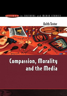 Compassion, Morality & the Media - Tester, Keith, Professor