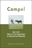 Compel: How to Get Others in Your Organization to Think and ACT Differently