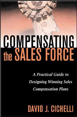 Compensating the Sales Force: A Practical Guide to Designing Winning Sales Compensation Plans - Cichelli, David J