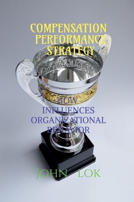 Compensation Performance Strategy: How Influences Organizational Behavior - Lok, John